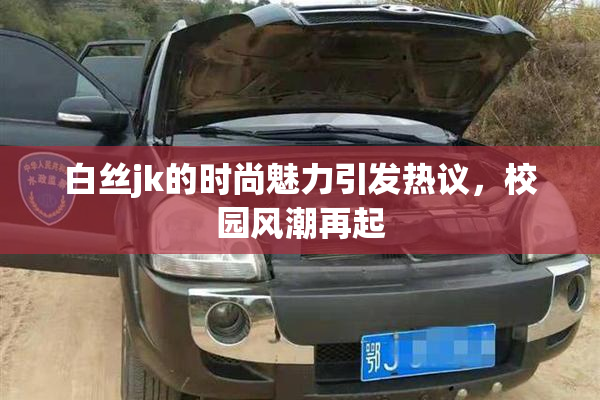 白丝jk的时尚魅力引发热议，校园风潮再起