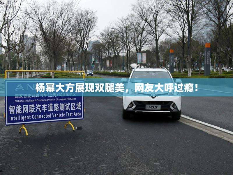 杨幂大方展现双腿美，网友大呼过瘾！
