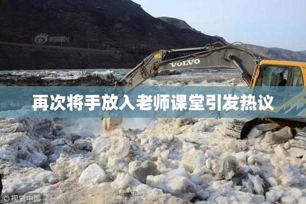 再次将手放入老师课堂引发热议