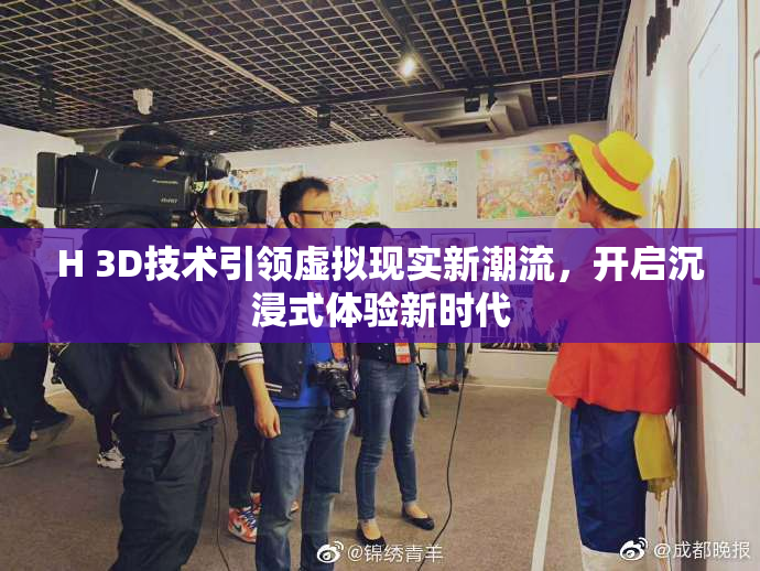 H 3D技术引领虚拟现实新潮流，开启沉浸式体验新时代