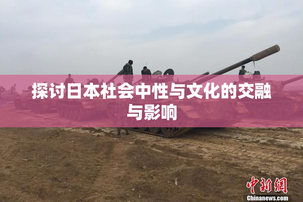探讨日本社会中性与文化的交融与影响