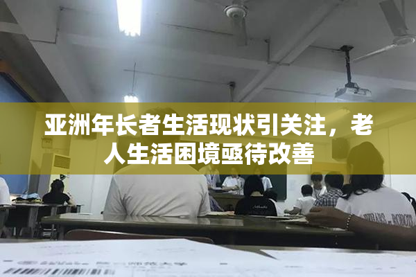 亚洲年长者生活现状引关注，老人生活困境亟待改善
