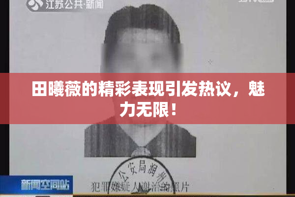 田曦薇的精彩表现引发热议，魅力无限！