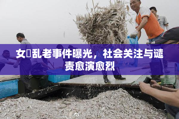 女婬乱老事件曝光，社会关注与谴责愈演愈烈