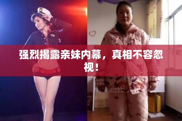 强烈揭露亲妹内幕，真相不容忽视！