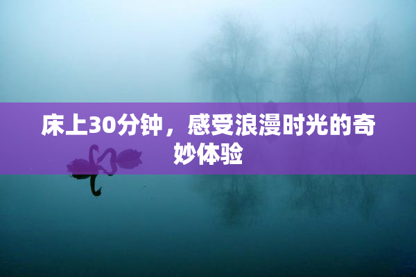 床上30分钟，感受浪漫时光的奇妙体验