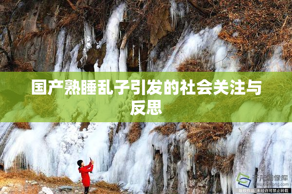 国产熟睡乱子引发的社会关注与反思