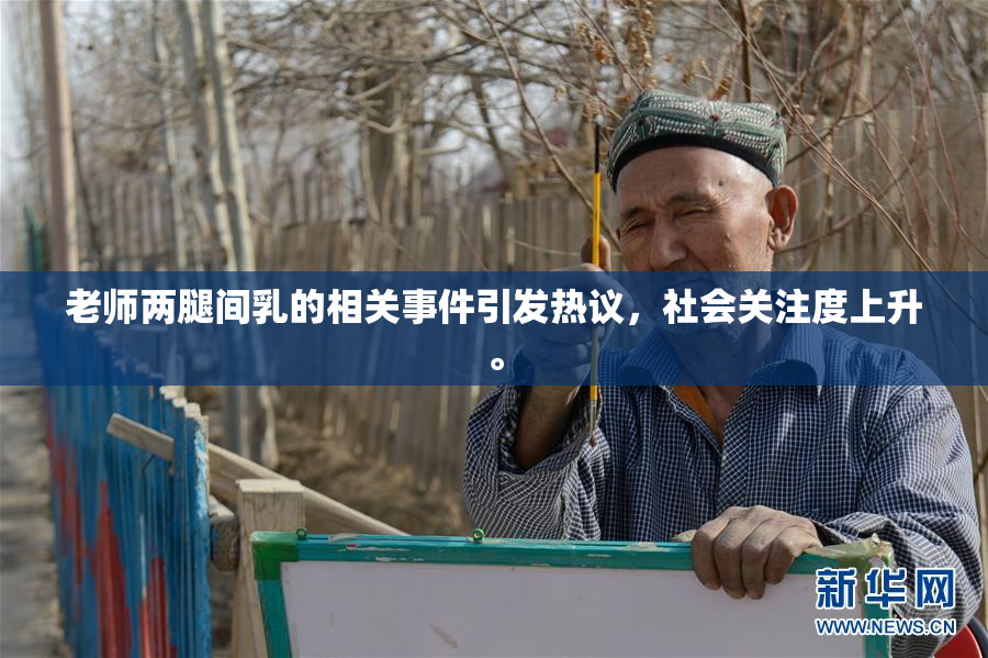 老师两腿间乳的相关事件引发热议，社会关注度上升。