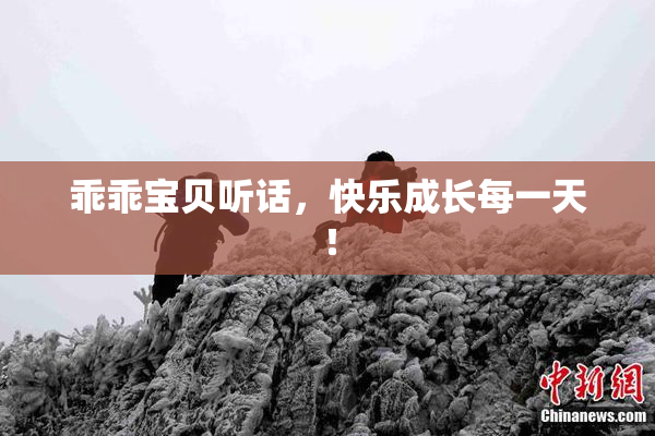 乖乖宝贝听话，快乐成长每一天！