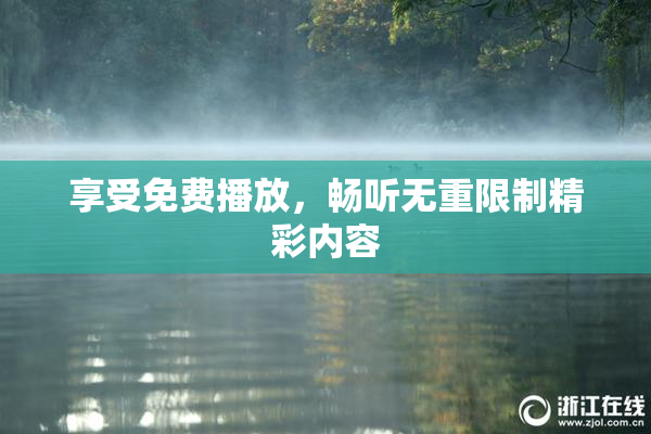 享受免费播放，畅听无重限制精彩内容