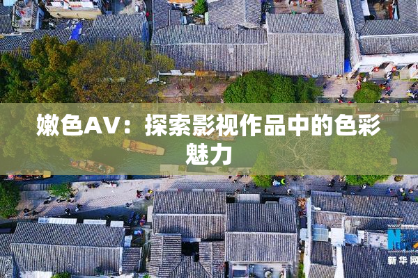 嫩色AV：探索影视作品中的色彩魅力