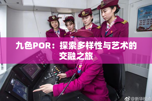 九色POR：探索多样性与艺术的交融之旅
