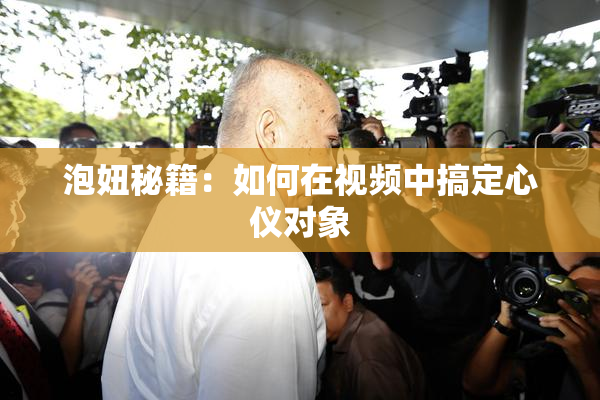泡妞秘籍：如何在视频中搞定心仪对象