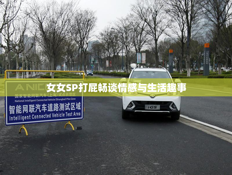 女女SP打屁畅谈情感与生活趣事