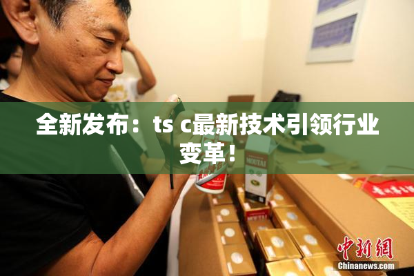 全新发布：ts c最新技术引领行业变革！