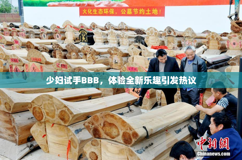 少妇试手BBB，体验全新乐趣引发热议