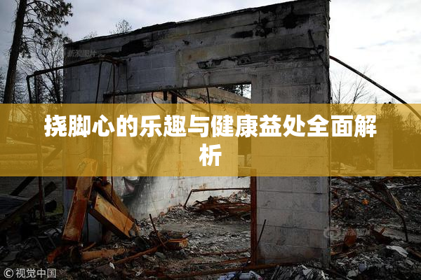 挠脚心的乐趣与健康益处全面解析