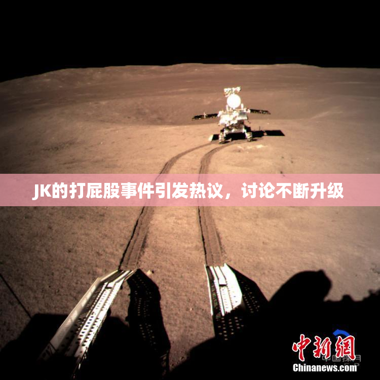 JK的打屁股事件引发热议，讨论不断升级