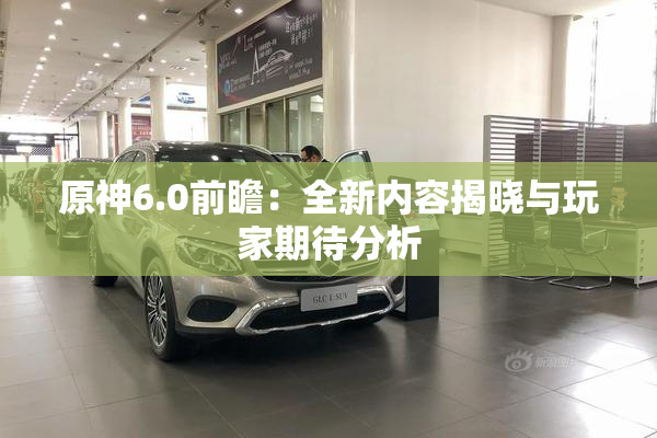 原神6.0前瞻：全新内容揭晓与玩家期待分析