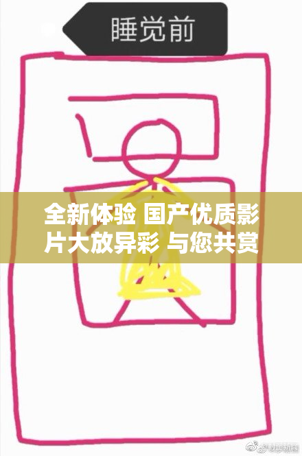 全新体验 国产优质影片大放异彩 与您共赏精彩内容