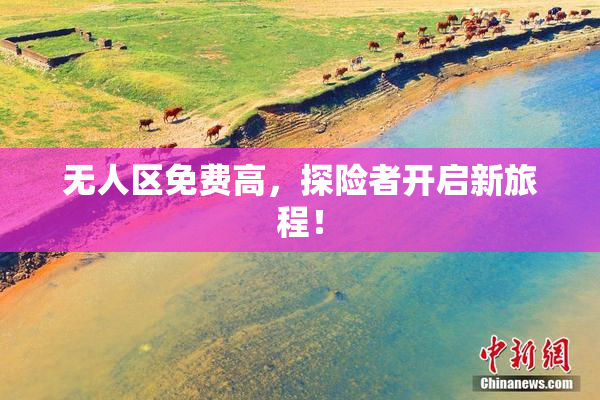无人区免费高，探险者开启新旅程！