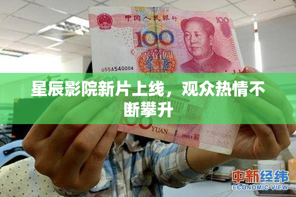 星辰影院新片上线，观众热情不断攀升