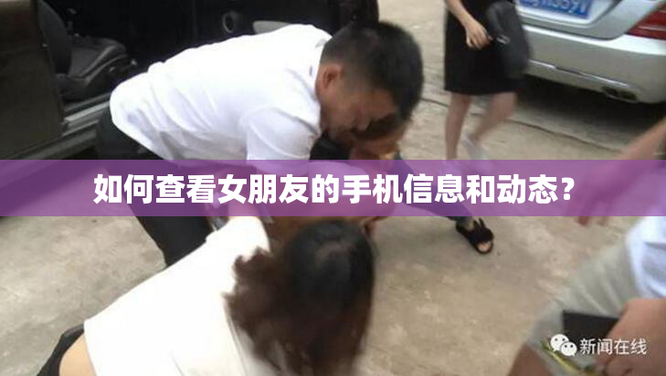 如何查看女朋友的手机信息和动态？