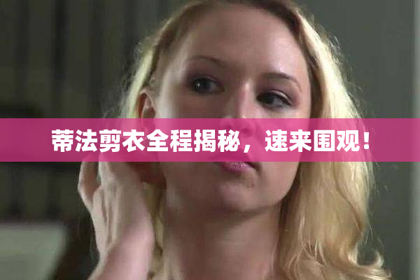 蒂法剪衣全程揭秘，速来围观！