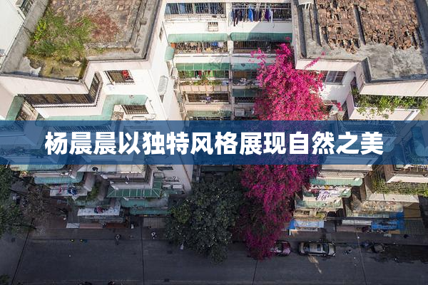 杨晨晨以独特风格展现自然之美