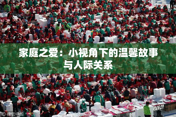 家庭之爱：小视角下的温馨故事与人际关系