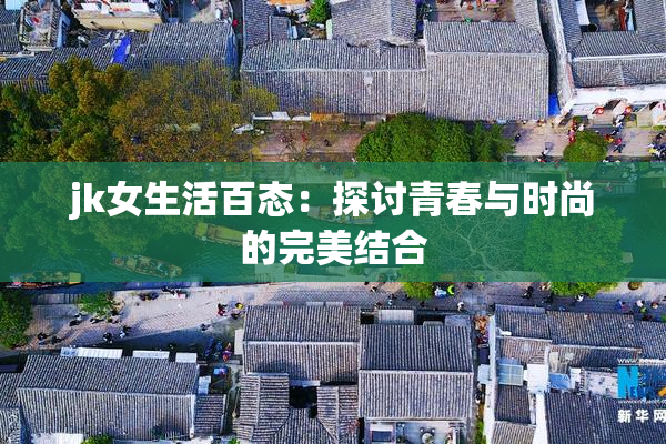 jk女生活百态：探讨青春与时尚的完美结合