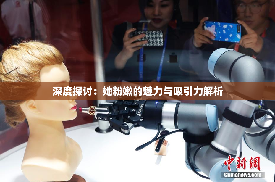 深度探讨：她粉嫩的魅力与吸引力解析