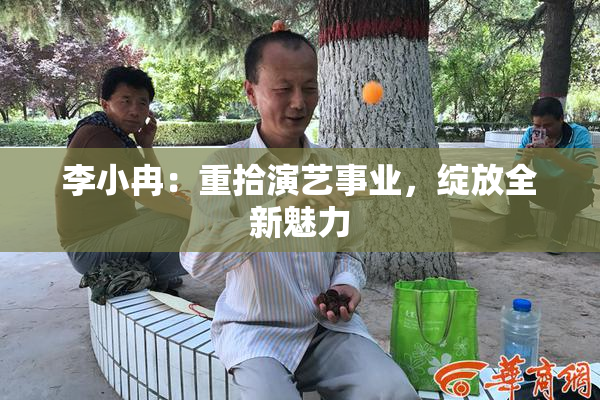 李小冉：重拾演艺事业，绽放全新魅力