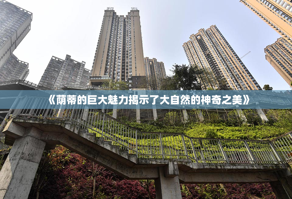《荫蒂的巨大魅力揭示了大自然的神奇之美》