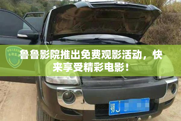 鲁鲁影院推出免费观影活动，快来享受精彩电影！