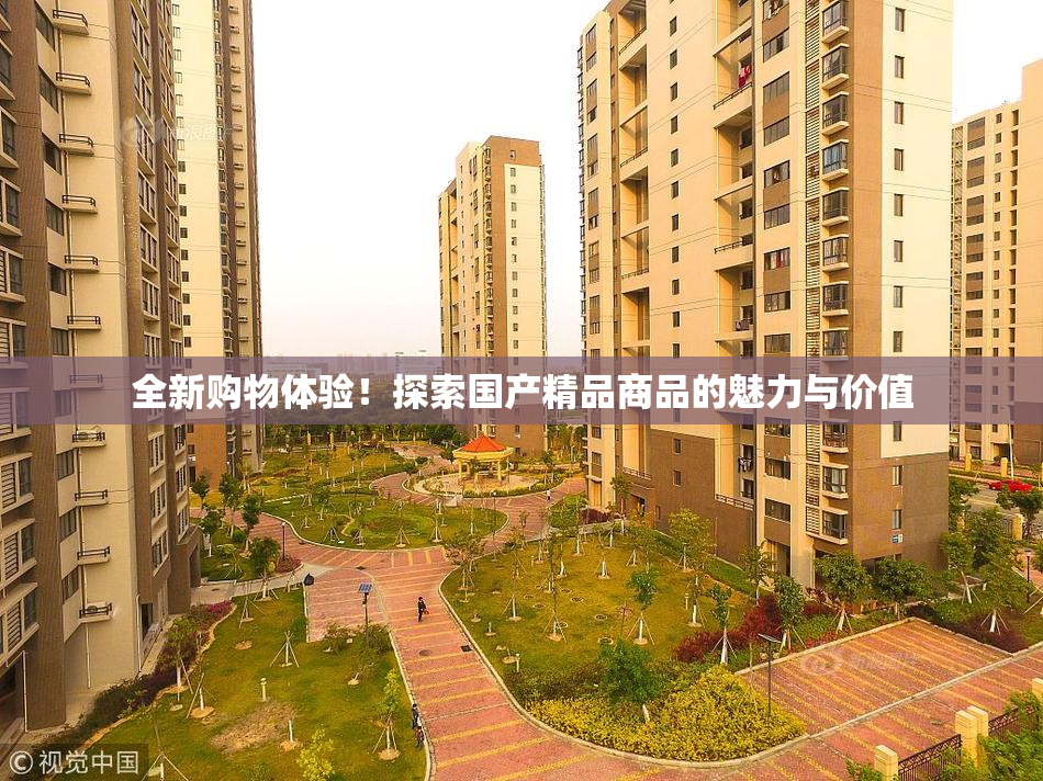 全新购物体验！探索国产精品商品的魅力与价值