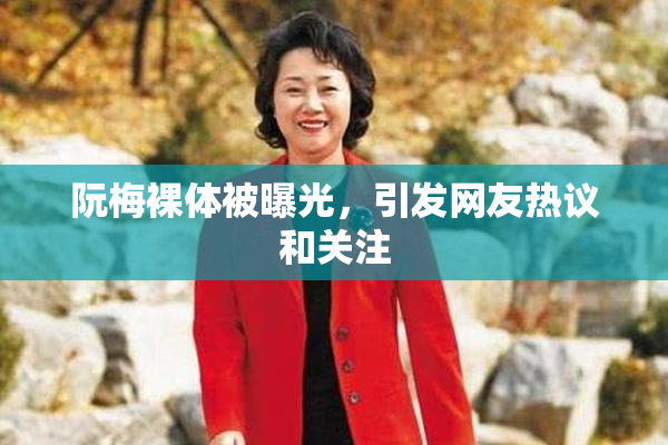 阮梅裸体被曝光，引发网友热议和关注