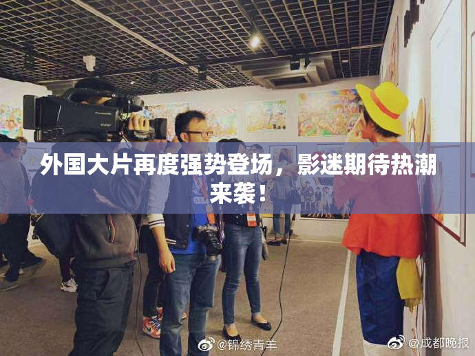 外国大片再度强势登场，影迷期待热潮来袭！