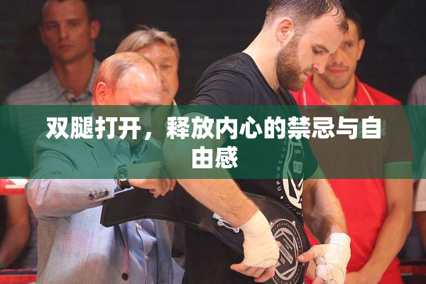 双腿打开，释放内心的禁忌与自由感