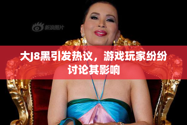 大J8黑引发热议，游戏玩家纷纷讨论其影响