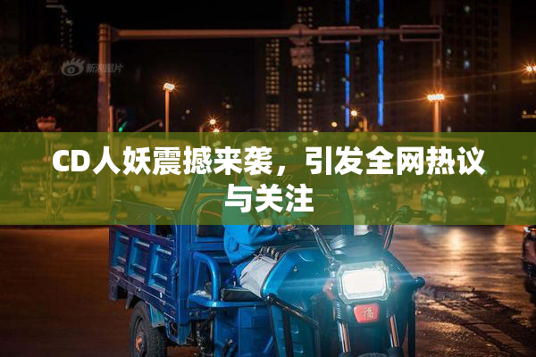 CD人妖震撼来袭，引发全网热议与关注