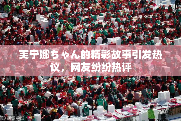 芙宁娜ちゃん的精彩故事引发热议，网友纷纷热评