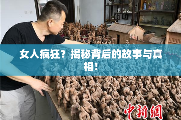 女人疯狂？揭秘背后的故事与真相！