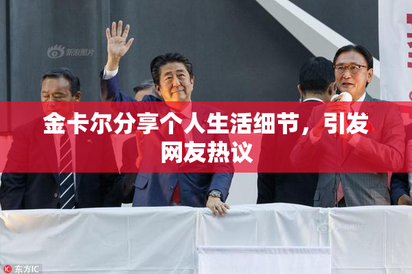 金卡尔分享个人生活细节，引发网友热议