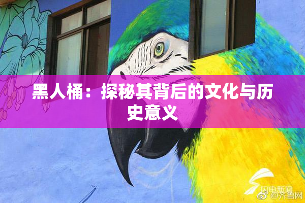黑人桶：探秘其背后的文化与历史意义