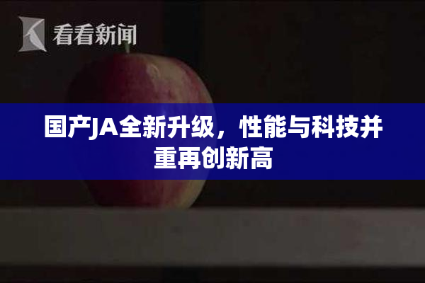 国产JA全新升级，性能与科技并重再创新高