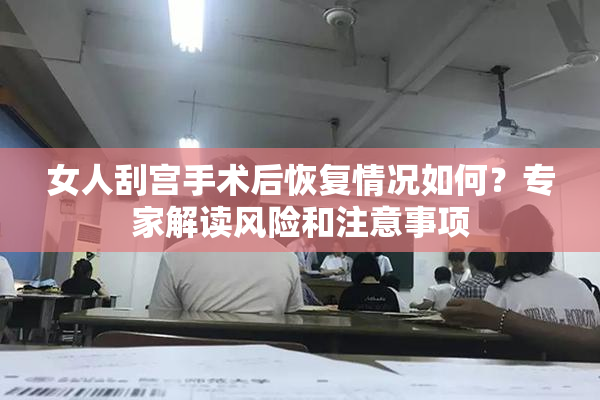 女人刮宫手术后恢复情况如何？专家解读风险和注意事项