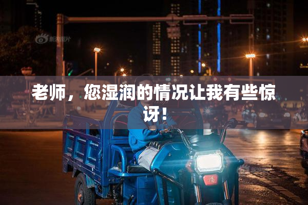 老师，您湿润的情况让我有些惊讶！