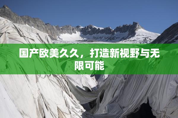 国产欧美久久，打造新视野与无限可能