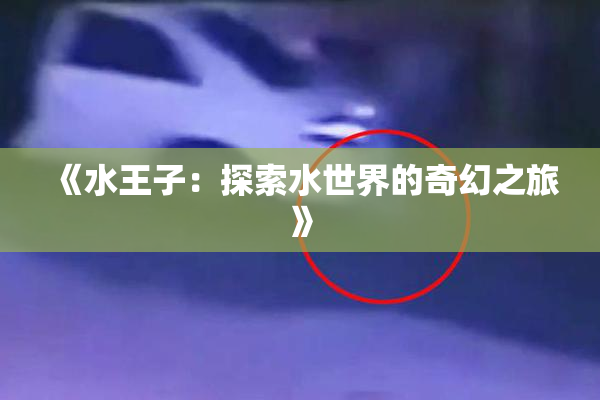 《水王子：探索水世界的奇幻之旅》